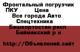 Фронтальный погрузчик ПКУ 0.8  › Цена ­ 78 000 - Все города Авто » Спецтехника   . Башкортостан респ.,Баймакский р-н